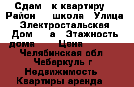 Сдам 2-к квартиру  › Район ­ 6 школа › Улица ­ Электростальская › Дом ­ 34а › Этажность дома ­ 5 › Цена ­ 12 000 - Челябинская обл., Чебаркуль г. Недвижимость » Квартиры аренда   